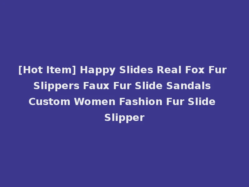 [Hot Item] Happy Slides Real Fox Fur Slippers Faux Fur Slide Sandals Custom Women Fashion Fur Slide Slipper