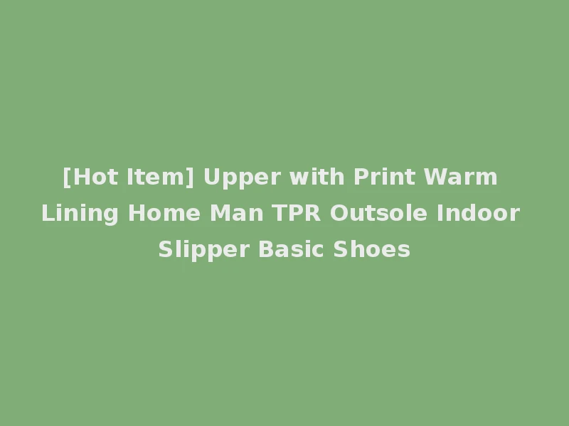 [Hot Item] Upper with Print Warm Lining Home Man TPR Outsole Indoor Slipper Basic Shoes
