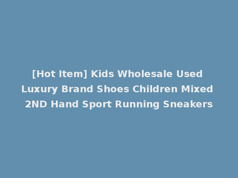 [Hot Item] Kids Wholesale Used Luxury Brand Shoes Children Mixed 2ND Hand Sport Running Sneakers