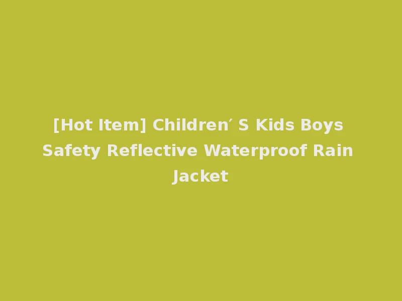 [Hot Item] Children′ S Kids Boys Safety Reflective Waterproof Rain Jacket