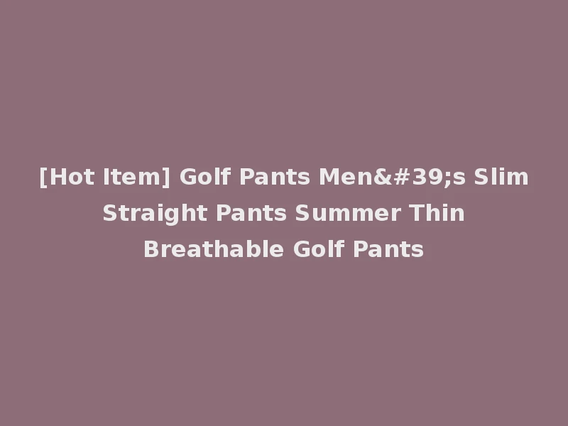 [Hot Item] Golf Pants Men's Slim Straight Pants Summer Thin Breathable Golf Pants