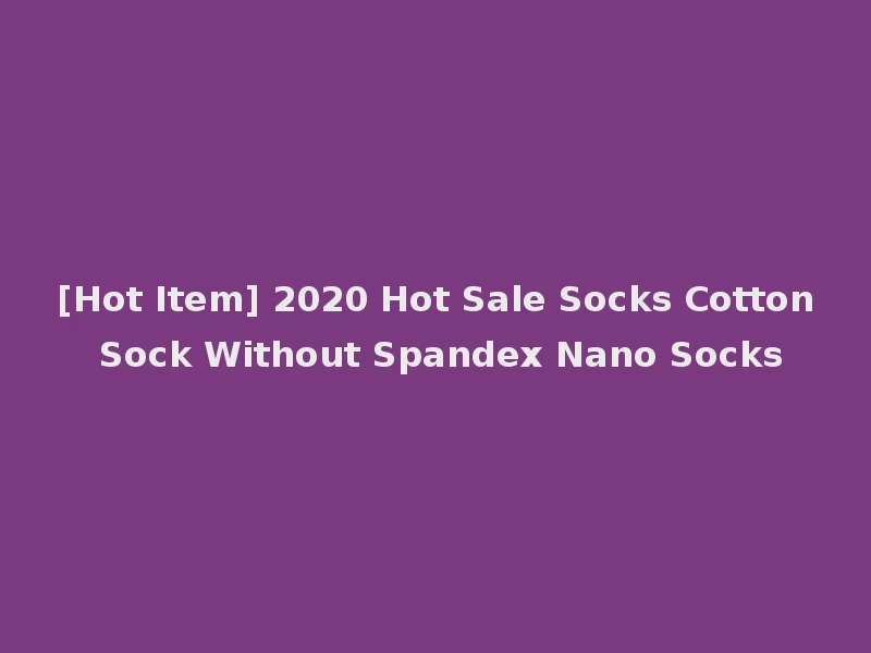 [Hot Item] 2020 Hot Sale Socks Cotton Sock Without Spandex Nano Socks