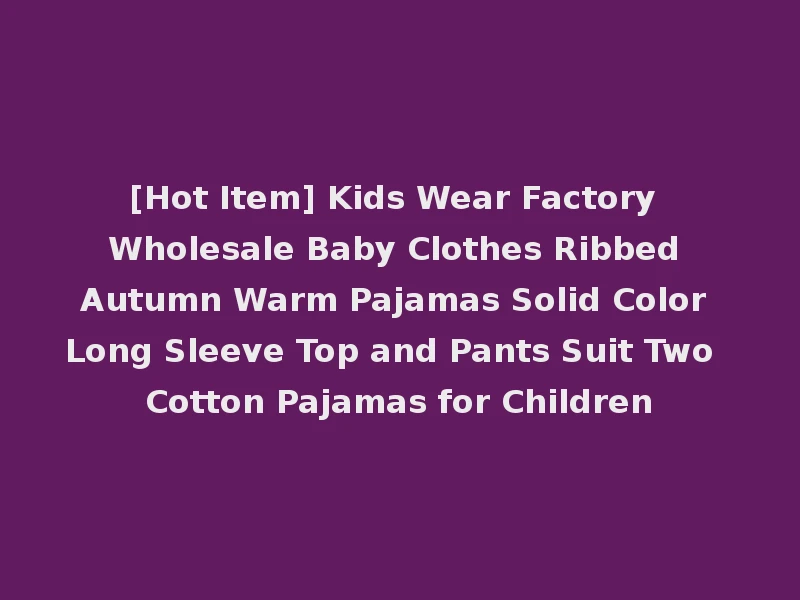 [Hot Item] Kids Wear Factory Wholesale Baby Clothes Ribbed Autumn Warm Pajamas Solid Color Long Sleeve Top and Pants Suit Two Cotton Pajamas for Children