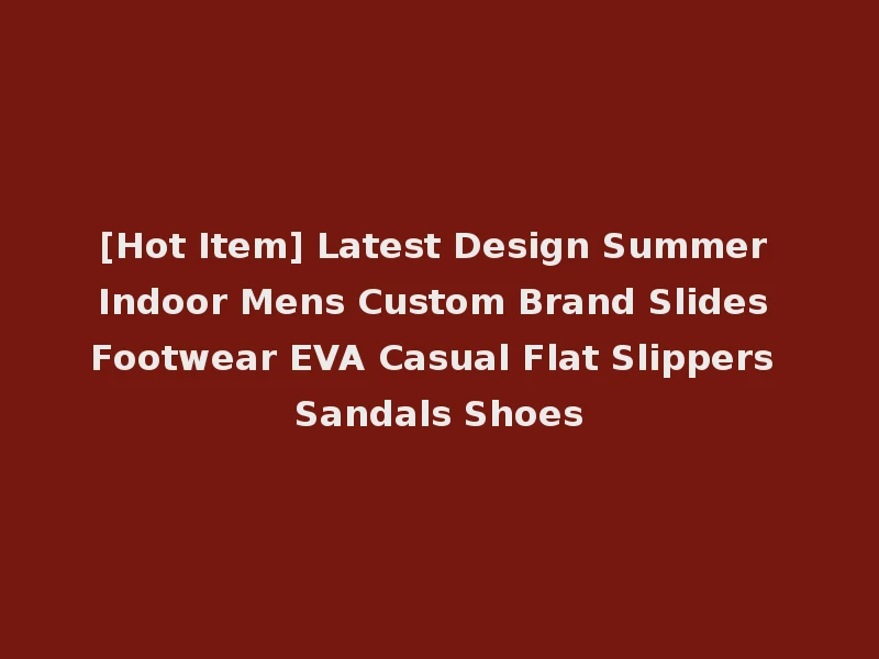 [Hot Item] Latest Design Summer Indoor Mens Custom Brand Slides Footwear EVA Casual Flat Slippers Sandals Shoes