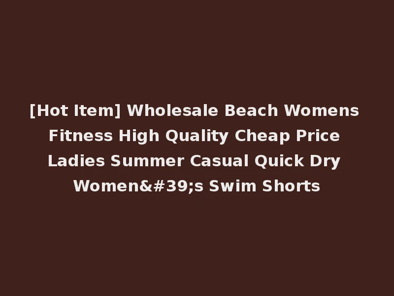 [Hot Item] Wholesale Beach Womens Fitness High Quality Cheap Price Ladies Summer Casual Quick Dry Women's Swim Shorts