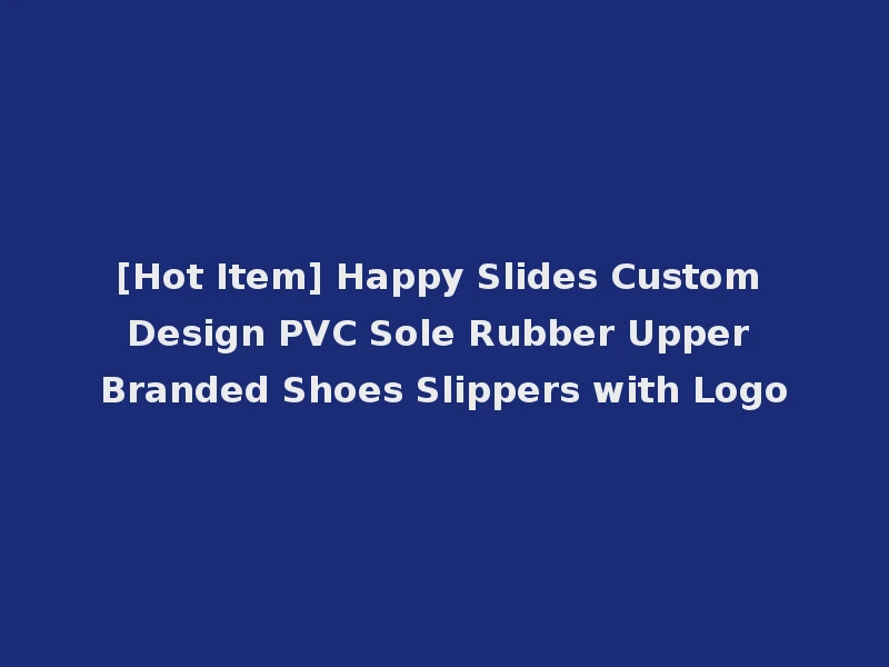 [Hot Item] Happy Slides Custom Design PVC Sole Rubber Upper Branded Shoes Slippers with Logo