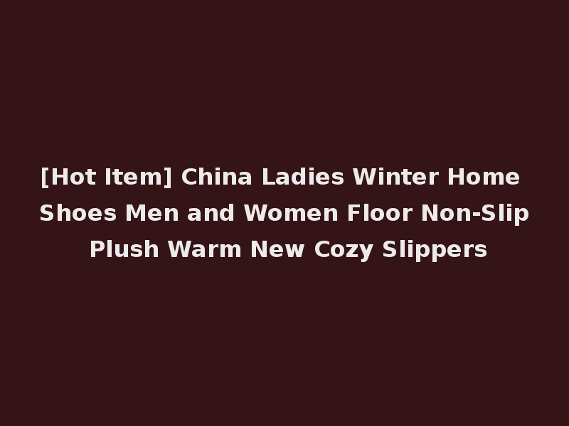 [Hot Item] China Ladies Winter Home Shoes Men and Women Floor Non-Slip Plush Warm New Cozy Slippers