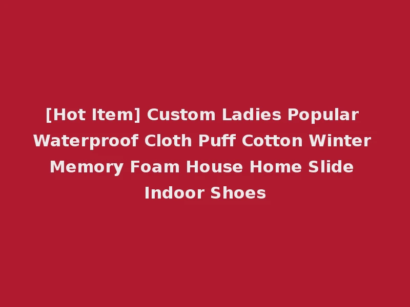 [Hot Item] Custom Ladies Popular Waterproof Cloth Puff Cotton Winter Memory Foam House Home Slide Indoor Shoes