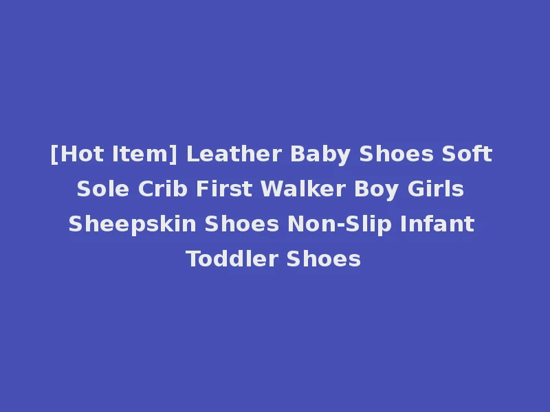 [Hot Item] Leather Baby Shoes Soft Sole Crib First Walker Boy Girls Sheepskin Shoes Non-Slip Infant Toddler Shoes