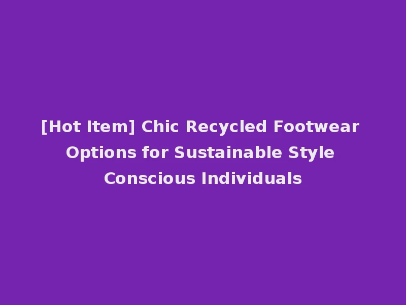 [Hot Item] Chic Recycled Footwear Options for Sustainable Style Conscious Individuals