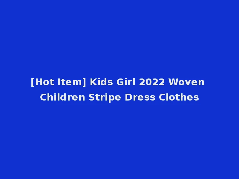 [Hot Item] Kids Girl 2022 Woven Children Stripe Dress Clothes