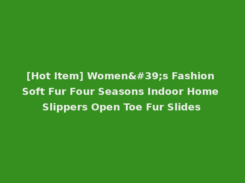 [Hot Item] Women's Fashion Soft Fur Four Seasons Indoor Home Slippers Open Toe Fur Slides