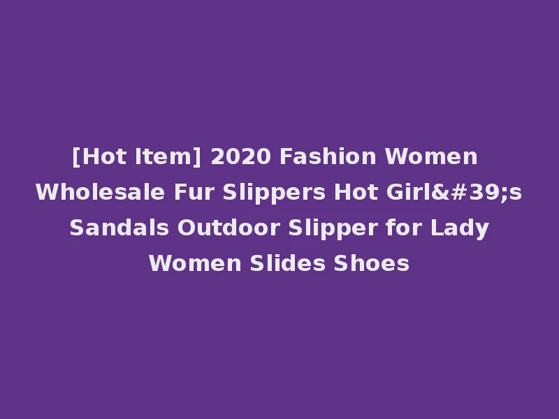 [Hot Item] 2020 Fashion Women Wholesale Fur Slippers Hot Girl's Sandals Outdoor Slipper for Lady Women Slides Shoes