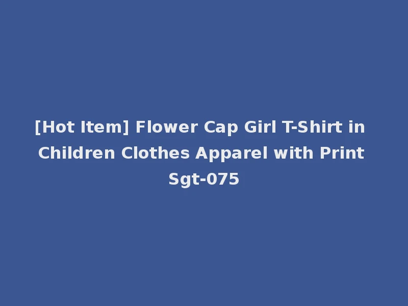 [Hot Item] Flower Cap Girl T-Shirt in Children Clothes Apparel with Print Sgt-075