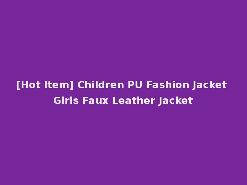 [Hot Item] Children PU Fashion Jacket Girls Faux Leather Jacket