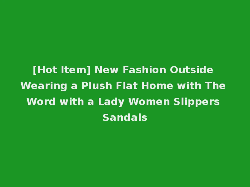 [Hot Item] New Fashion Outside Wearing a Plush Flat Home with The Word with a Lady Women Slippers Sandals
