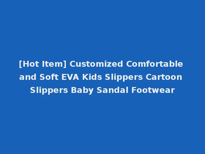 [Hot Item] Customized Comfortable and Soft EVA Kids Slippers Cartoon Slippers Baby Sandal Footwear