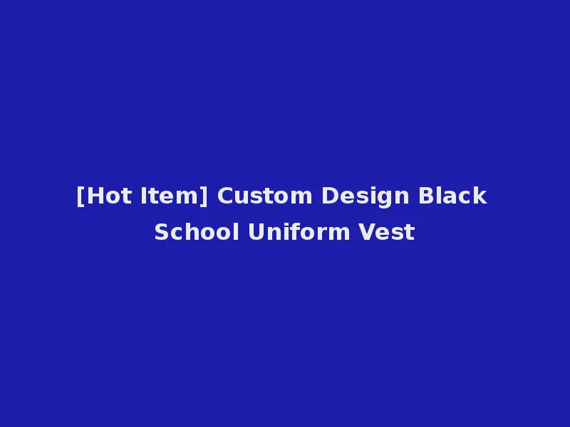 [Hot Item] Custom Design Black School Uniform Vest