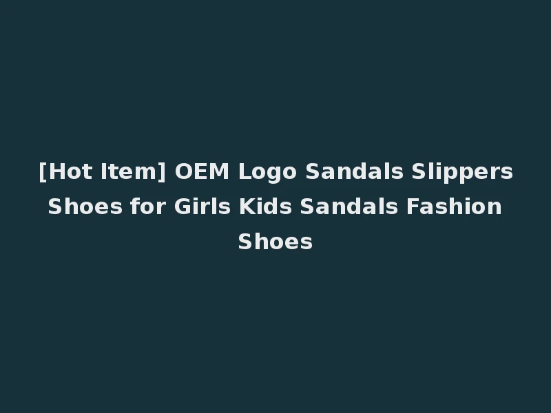 [Hot Item] OEM Logo Sandals Slippers Shoes for Girls Kids Sandals Fashion Shoes