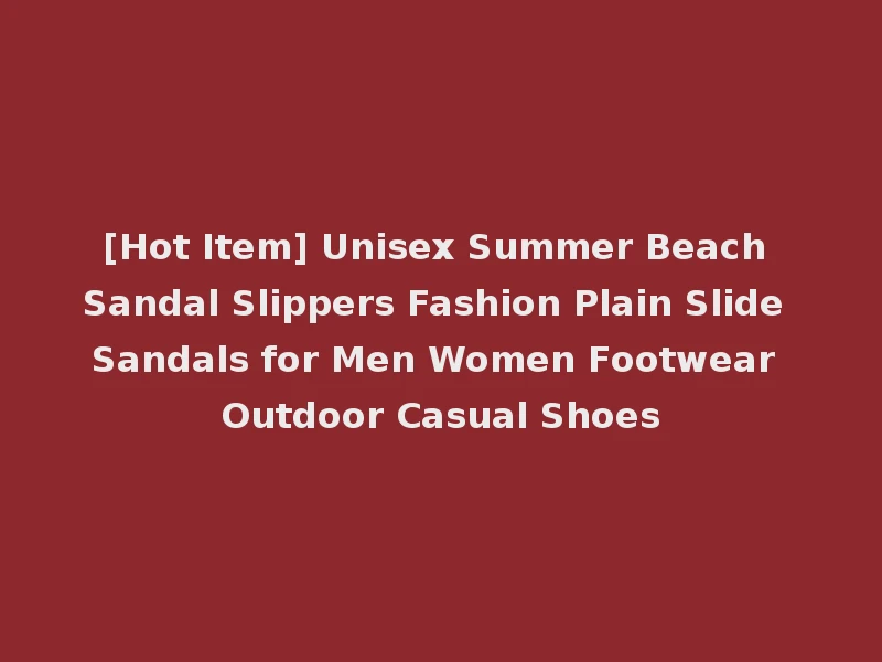 [Hot Item] Unisex Summer Beach Sandal Slippers Fashion Plain Slide Sandals for Men Women Footwear Outdoor Casual Shoes