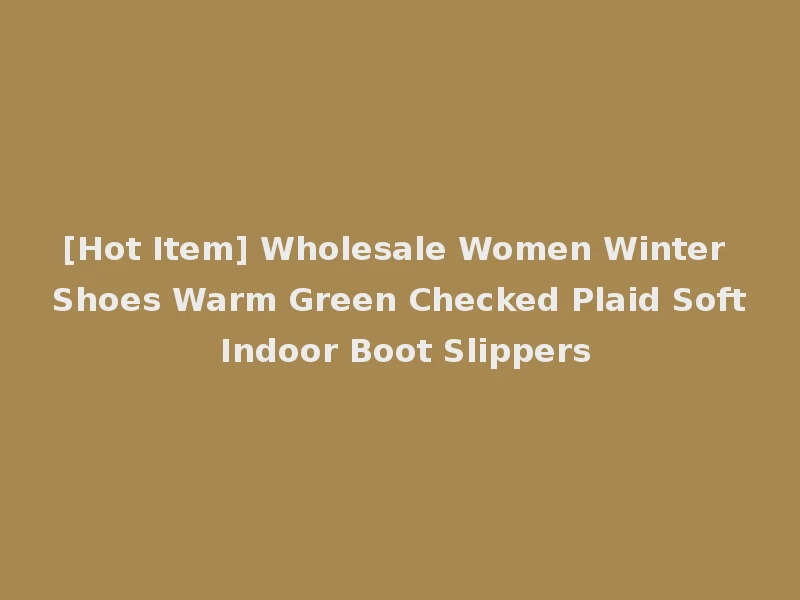 [Hot Item] Wholesale Women Winter Shoes Warm Green Checked Plaid Soft Indoor Boot Slippers
