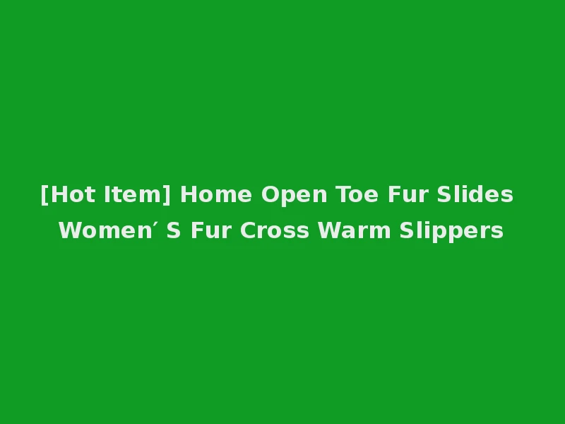 [Hot Item] Home Open Toe Fur Slides Women′ S Fur Cross Warm Slippers