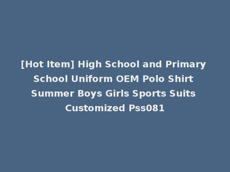 [Hot Item] High School and Primary School Uniform OEM Polo Shirt Summer Boys Girls Sports Suits Customized Pss081
