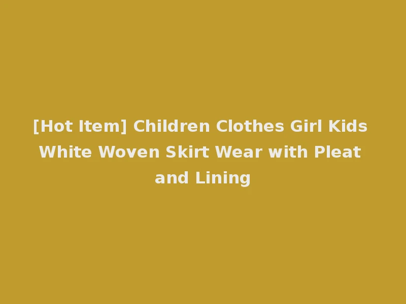 [Hot Item] Children Clothes Girl Kids White Woven Skirt Wear with Pleat and Lining