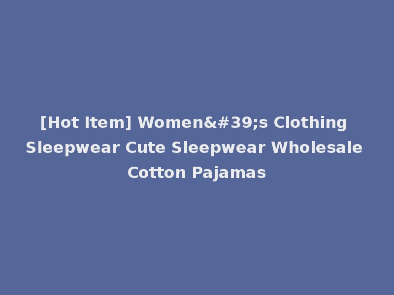 [Hot Item] Women's Clothing Sleepwear Cute Sleepwear Wholesale Cotton Pajamas