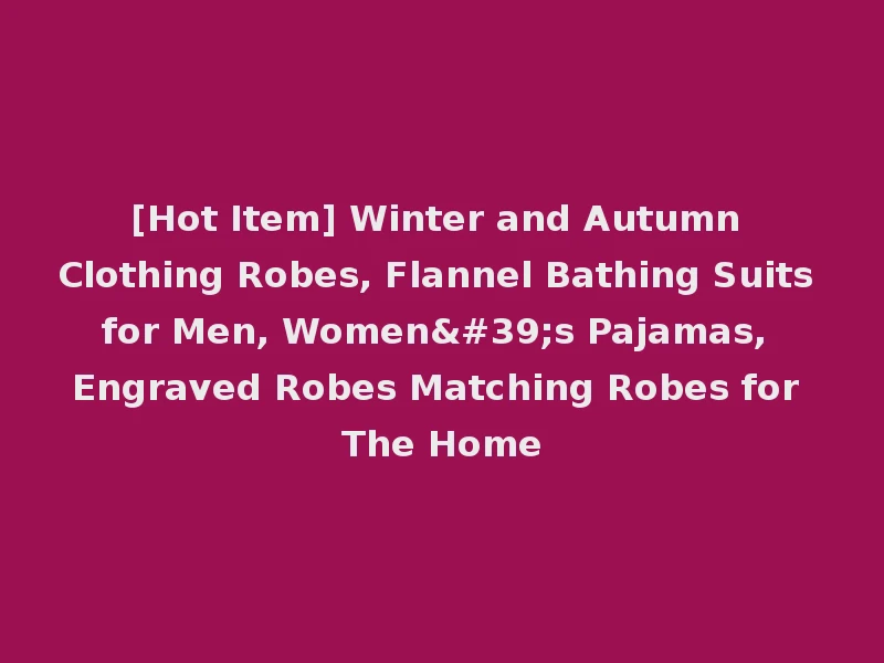 [Hot Item] Winter and Autumn Clothing Robes, Flannel Bathing Suits for Men, Women's Pajamas, Engraved Robes Matching Robes for The Home