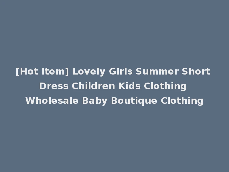 [Hot Item] Lovely Girls Summer Short Dress Children Kids Clothing Wholesale Baby Boutique Clothing