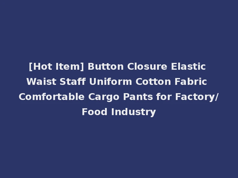 [Hot Item] Button Closure Elastic Waist Staff Uniform Cotton Fabric Comfortable Cargo Pants for Factory/Food Industry