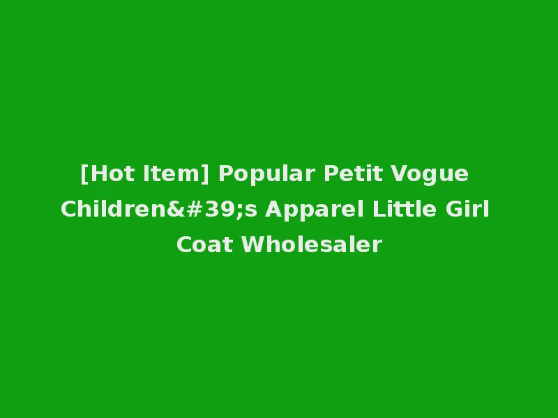 [Hot Item] Popular Petit Vogue Children's Apparel Little Girl Coat Wholesaler