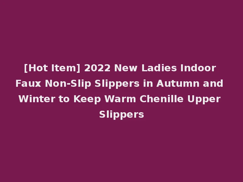[Hot Item] 2022 New Ladies Indoor Faux Non-Slip Slippers in Autumn and Winter to Keep Warm Chenille Upper Slippers