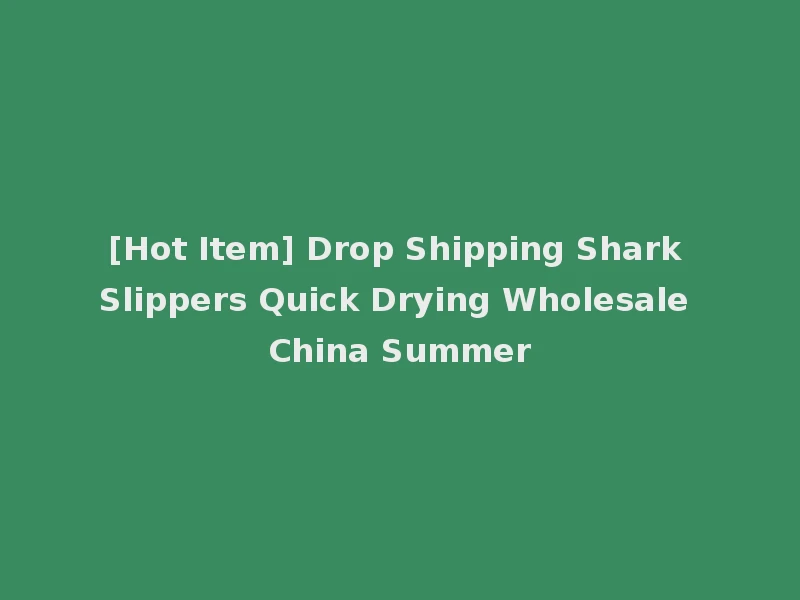 [Hot Item] Drop Shipping Shark Slippers Quick Drying Wholesale China Summer
