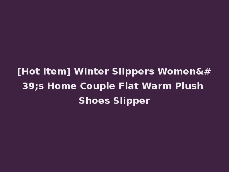 [Hot Item] Winter Slippers Women's Home Couple Flat Warm Plush Shoes Slipper