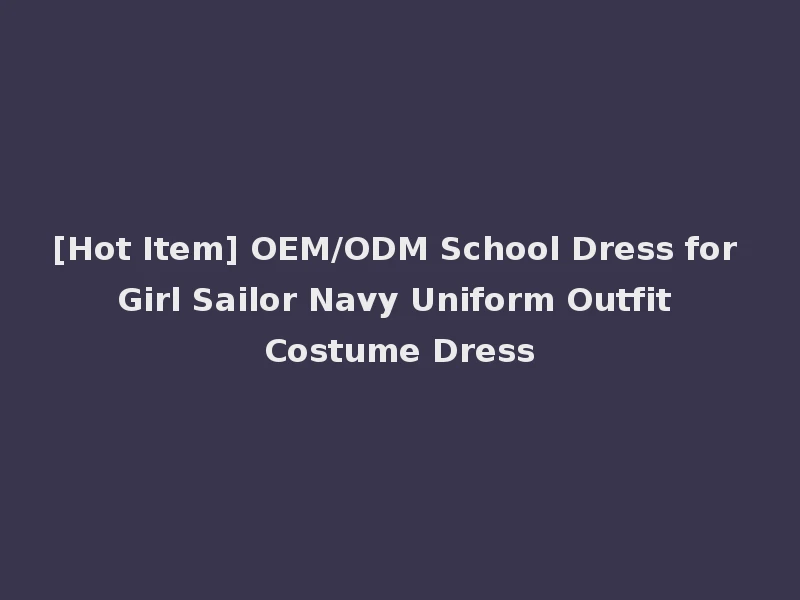 [Hot Item] OEM/ODM School Dress for Girl Sailor Navy Uniform Outfit Costume Dress