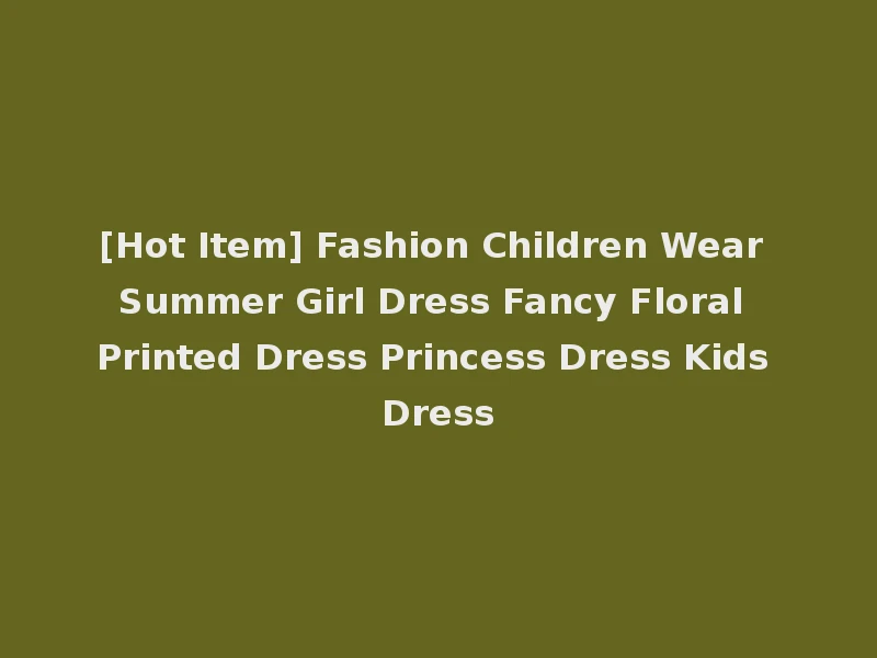 [Hot Item] Fashion Children Wear Summer Girl Dress Fancy Floral Printed Dress Princess Dress Kids Dress