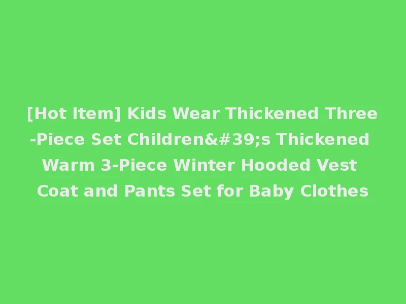 [Hot Item] Kids Wear Thickened Three-Piece Set Children's Thickened Warm 3-Piece Winter Hooded Vest Coat and Pants Set for Baby Clothes
