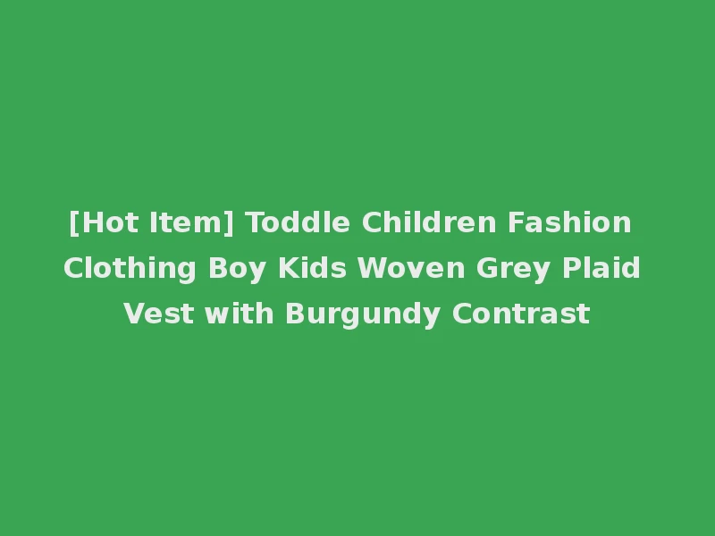 [Hot Item] Toddle Children Fashion Clothing Boy Kids Woven Grey Plaid Vest with Burgundy Contrast