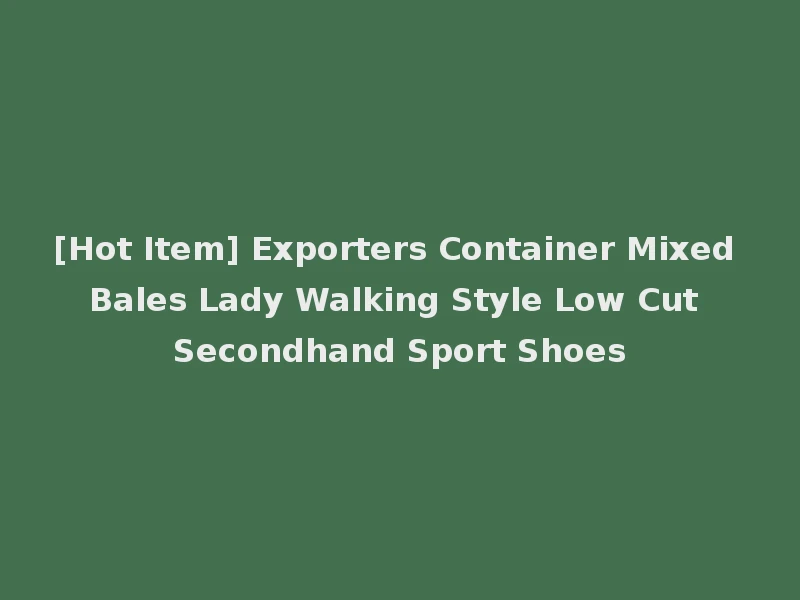 [Hot Item] Exporters Container Mixed Bales Lady Walking Style Low Cut Secondhand Sport Shoes