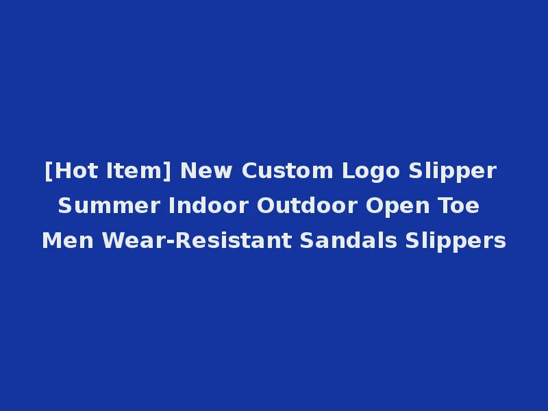 [Hot Item] New Custom Logo Slipper Summer Indoor Outdoor Open Toe Men Wear-Resistant Sandals Slippers