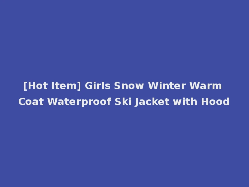 [Hot Item] Girls Snow Winter Warm Coat Waterproof Ski Jacket with Hood