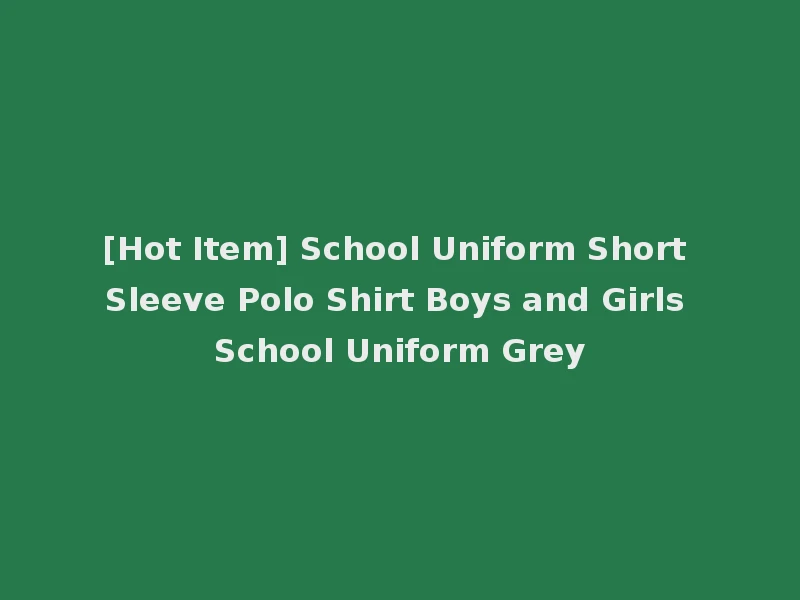 [Hot Item] School Uniform Short Sleeve Polo Shirt Boys and Girls School Uniform Grey