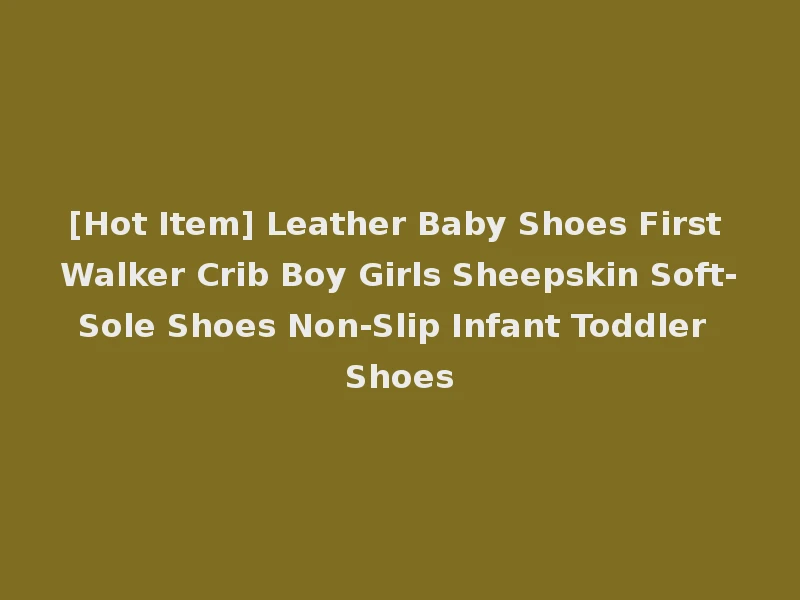 [Hot Item] Leather Baby Shoes First Walker Crib Boy Girls Sheepskin Soft-Sole Shoes Non-Slip Infant Toddler Shoes