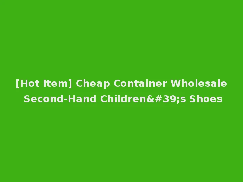 [Hot Item] Cheap Container Wholesale Second-Hand Children's Shoes