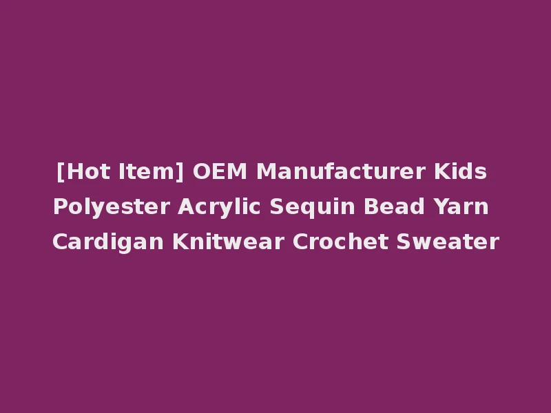 [Hot Item] OEM Manufacturer Kids Polyester Acrylic Sequin Bead Yarn Cardigan Knitwear Crochet Sweater