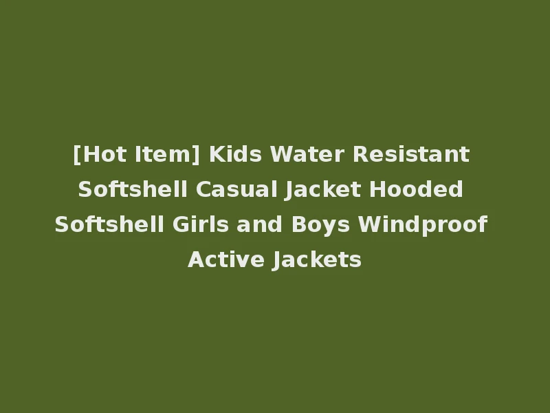 [Hot Item] Kids Water Resistant Softshell Casual Jacket Hooded Softshell Girls and Boys Windproof Active Jackets