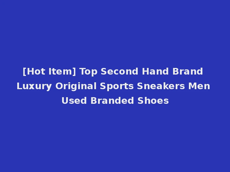 [Hot Item] Top Second Hand Brand Luxury Original Sports Sneakers Men Used Branded Shoes