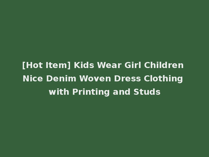 [Hot Item] Kids Wear Girl Children Nice Denim Woven Dress Clothing with Printing and Studs